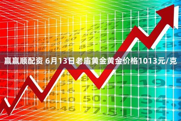 赢赢顺配资 6月13日老庙黄金黄金价格1013元/克
