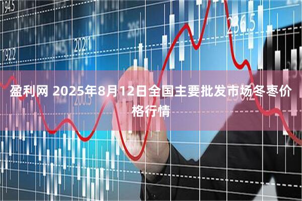 盈利网 2025年8月12日全国主要批发市场冬枣价格行情