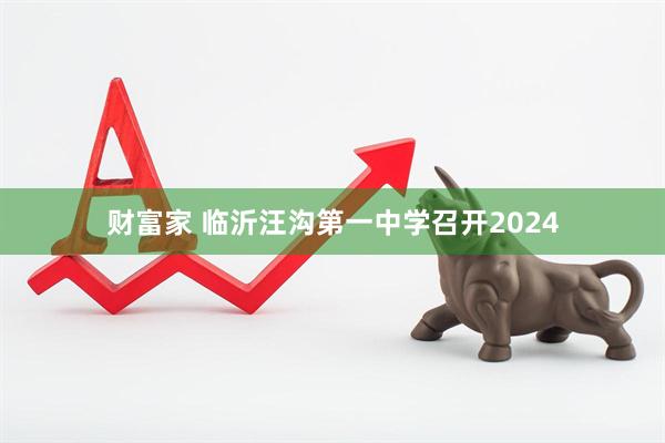 财富家 临沂汪沟第一中学召开2024