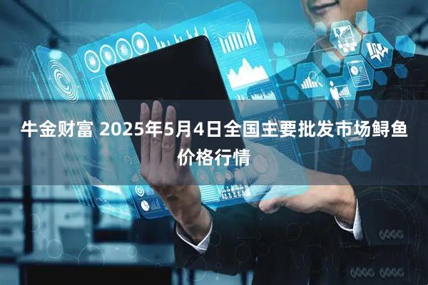 牛金财富 2025年5月4日全国主要批发市场鲟鱼价格行情