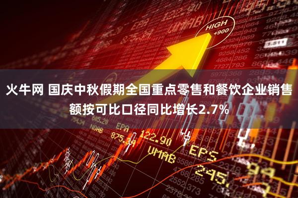 火牛网 国庆中秋假期全国重点零售和餐饮企业销售额按可比口径同比增长2.7%