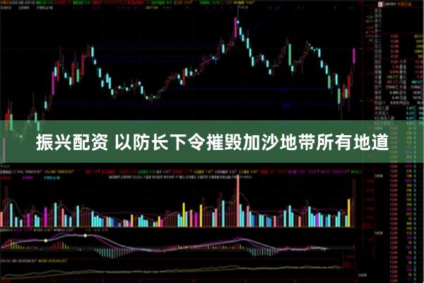 振兴配资 以防长下令摧毁加沙地带所有地道