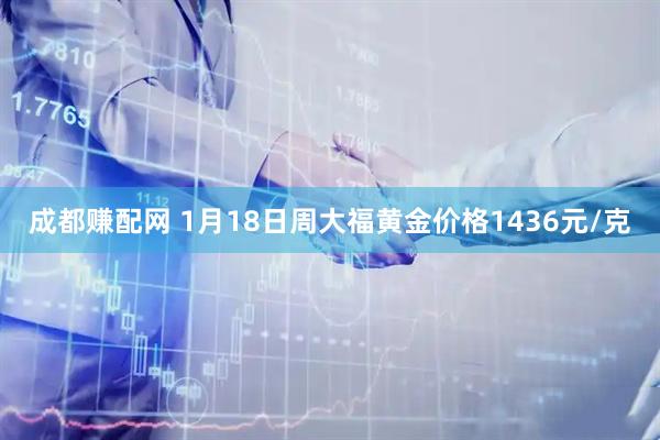 成都赚配网 1月18日周大福黄金价格1436元/克